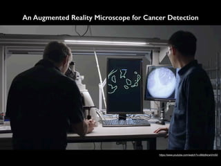 An Augmented Reality Microscope for Cancer Detection
https://www.youtube.com/watch?v=9Mz84cwVmS0
 