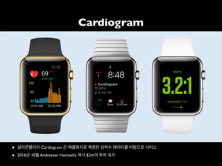 Cardiogram
• 실리콘밸리의 Cardiogram 은 애플워치로 측정한 심박수 데이터를 바탕으로 서비스
• 2016년 10월 Andressen Horowitz 에서 $2m의 투자 유치
 