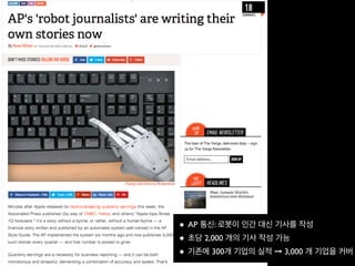 • AP 통신: 로봇이 인간 대신 기사를 작성
• 초당 2,000 개의 기사 작성 가능
• 기존에 300개 기업의 실적 ➞ 3,000 개 기업을 커버
 