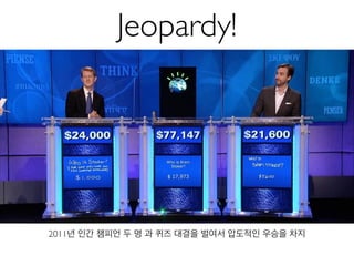 Jeopardy!
2011년 인간 챔피언 두 명 과 퀴즈 대결을 벌여서 압도적인 우승을 차지
 