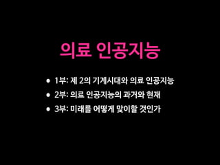 의료 인공지능
•1부: 제 2의 기계시대와 의료 인공지능

•2부: 의료 인공지능의 과거와 현재

•3부: 미래를 어떻게 맞이할 것인가
 