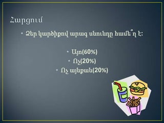 • Ձեր կարծիքով արագ սնունդը համե՞ղ է:

             • Այո(60%)
              • Ոչ(20%)
          • Ոչ այնքան(20%)
 