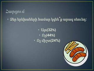 • Ձեր երեխաների համար կգնե՞ք արագ սնունդ:

                • Այո(32%)
                 • Ոչ(44%)
             • Ոչ միշտ(24%)
 