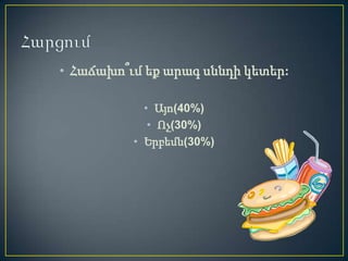 • Հաճախո՞ւմ եք արագ սննդի կետեր:

            • Այո(40%)
             • Ոչ(30%)
          • Երբեմն(30%)
 