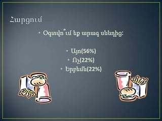 • Օգտվո՞ւմ եք արագ սննդից:

        • Այո(56%)
         • Ոչ(22%)
      • Երբեմն(22%)
 