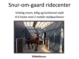 Snur-om-gaard ridecenter
Virkelig smart, billig og funktionel stald
til 6 heste med 2 mobile staldpavilloner
 