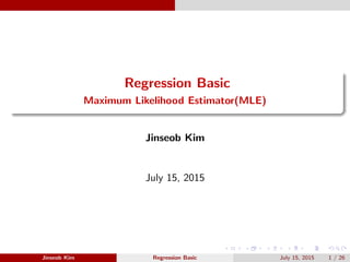 Regression Basic
Maximum Likelihood Estimator(MLE)
Jinseob Kim
July 15, 2015
Jinseob Kim Regression Basic July 15, 2015 1 / 26
 