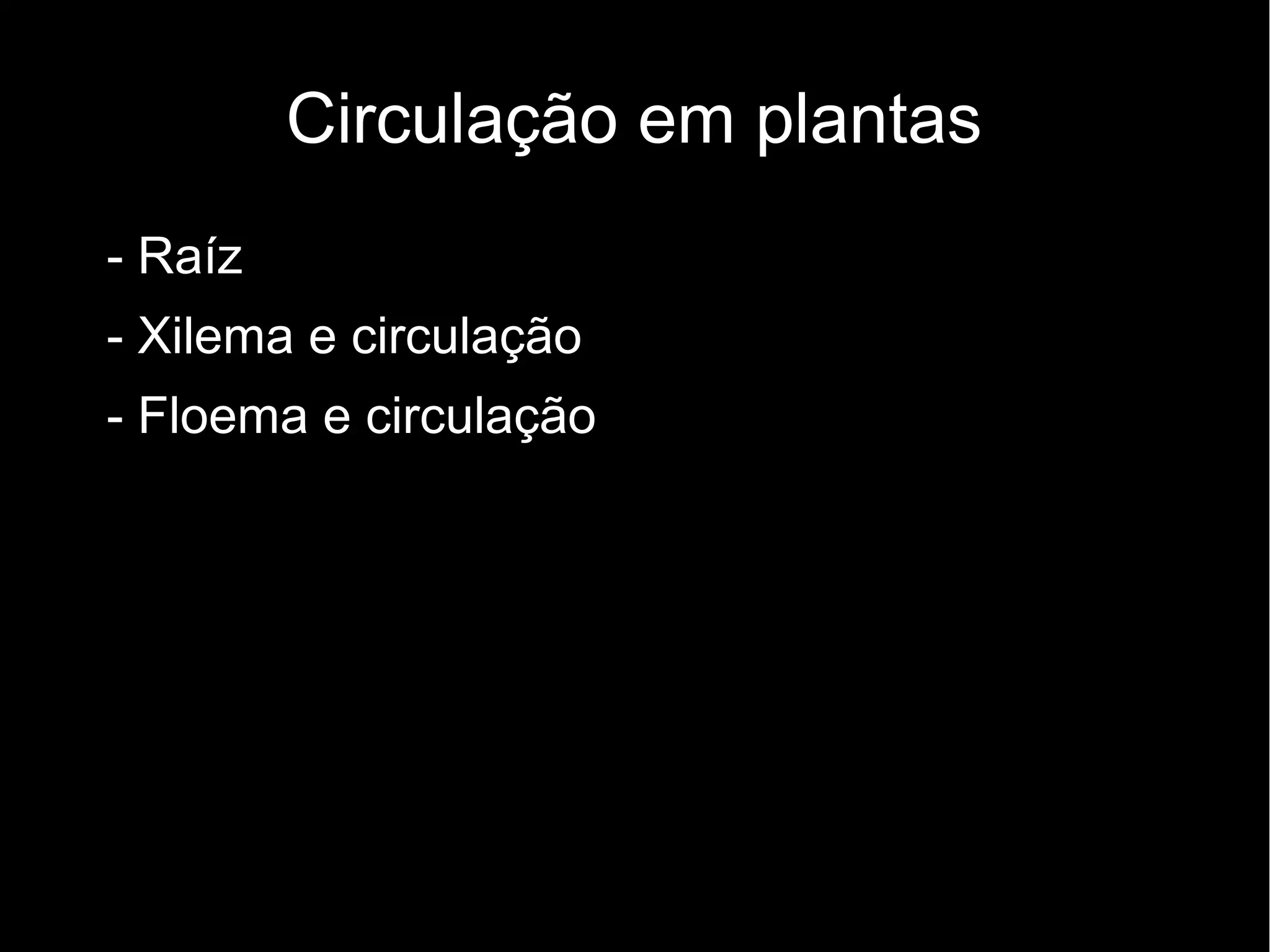 Circulação em plantas
• - Raíz
• - Xilema e circulação
• - Floema e circulação