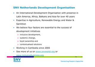 SNV Netherlands Development Organisation
• An International Development Organisation with presence in
Latin America, Afric...