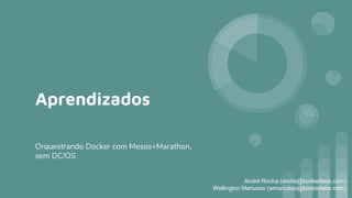 Aprendizados
Orquestrando Docker com Mesos+Marathon,
sem DC/OS
André Rocha (andre@konkerlabs.com)
Wellington Mariusso (wmariusso@konkerlabs.com)
 