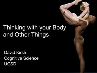 Thinking with your Body
and Other Things
David Kirsh
Cognitive Science
UCSD
 