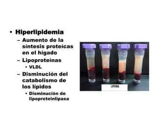 • Hiperlipidemia
– Aumento de la
síntesis proteícas
en el hígado
– Lipoproteínas
• VLDL
– Disminución del
catabolismo de
los lípidos
• Disminución de
lipoproteinlipasa
 