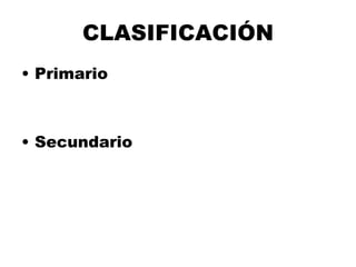CLASIFICACIÓN
• Primario
• Secundario
 