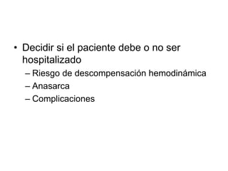 • Decidir si el paciente debe o no ser
hospitalizado
– Riesgo de descompensación hemodinámica
– Anasarca
– Complicaciones
 