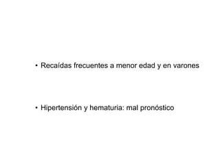• Recaídas frecuentes a menor edad y en varones
• Hipertensión y hematuria: mal pronóstico
 
