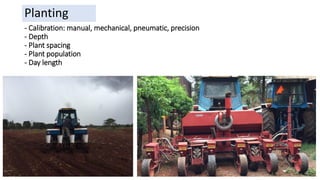 - Calibration: manual, mechanical, pneumatic, precision
- Depth
- Plant spacing
- Plant population
- Day length
Planting
 