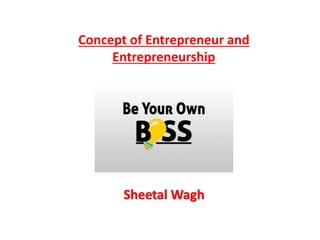 Concept of Entrepreneur and
Entrepreneurship
Sheetal Wagh
 