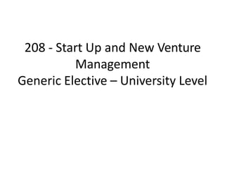 208 - Start Up and New Venture
Management
Generic Elective – University Level
 