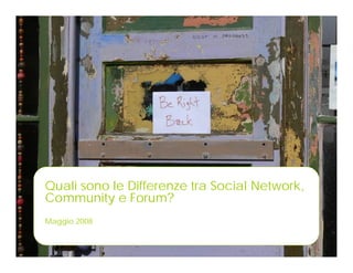Quali sono le Differenze tra Social Network,
Community e Forum?
Maggio 2008