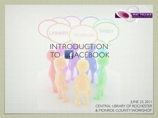 INTRODUCTION
TO   ACEBOOK




                           JUNE 23, 2011
         CENTRAL LIBRARY OF ROCHESTER
         & MONROE COUNTY WORKSHOP
 