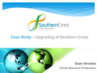 Case Study – Upgrading of Southern Cross




                                      Dean Veverka
                   1     Director Networks & VP Operations
 