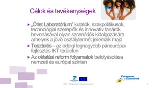Célok és tevékenységek
 „Ötlet Laboratórium” kutatók, szakpolitikusok,
technológiai szereplők és innovatív tanárok
bevonásával olyan szcenáriók kidolgozására,
amelyek a jövő osztálytermét jellemzik majd
 Tesztelés – az eddigi legnagyobb páneurópai
fejlesztés IKT területen
 Az oktatási reform folyamatok befolyásolása
nemzeti és európai szinten
iTEC - Designing the future classroom 5
 