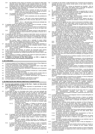 3
3.4.1 Aos deficientes visuais (cegos) que solicitarem prova especial em Braile serão
oferecidas provas nesse sistema e suas respostas deverão ser transcritas
também em Braile. Os referidos candidatos deverão levar para esse fim, no dia
da aplicação da prova, reglete e punção podendo, ainda, utilizar-se de soroban.
3.4.2 Aos deficientes visuais (amblíopes) que solicitarem prova especial Ampliada
serão oferecidas provas nesse sistema.
3.4.2.1 O candidato deverá indicar o tamanho da fonte de sua prova
Ampliada, entre 18, 24 ou 28. Não havendo indicação de tamanho
de fonte, a prova será confeccionada em fonte 24.
3.4.3 Os candidatos que, dentro do prazo do período das inscrições, não atenderem
os dispositivos mencionados no:
– Item 3.4 – letra “a” – Serão considerados como não portadores de
deficiência.
– Item 3.4 – letra “b” – Não terão a prova especial preparada e/ou
pessoa designada para a leitura da prova, seja qual for o motivo
alegado.
– Item 3.4 – letra “c” – Não terão tempo adicional para realização das
provas, seja qual for o motivo alegado.
3.5 O candidato portador de deficiência deverá declarar, quando da inscrição, se deseja
concorrer às vagas reservadas a portadores de deficiência.
3.5.1 O não preenchimento do campo específico do Formulário de Inscrição/Ficha de
Inscrição, de que trata o item 3.5 ou a indicação de mais de uma opção, será
considerado como resposta a opção “SIM”.
3.5.2 O candidato portador de deficiência que desejar concorrer à vaga reservada a
portadores de deficiência deverá encaminhar Laudo Médico, de acordo com o
item 3.4 deste Capítulo.
3.6 O candidato aprovado nos termos do Capítulo 6 deste Edital, inscrito nos termos da
Lei 13.398/2002, além das exigências pertinentes aos demais candidatos, sujeitar-se-
á, por ocasião do ingresso, a exame médico específico e à avaliação para verificação
da compatibilidade da deficiência de que é portador com as atribuições do cargo
almejado.
3.6.1 O(s) local(is), data(s) e horário(s) para a realização do exame médico
específico serão divulgados oportunamente no Diário Oficial da Cidade de São
Paulo – DOC, pelo Departamento de Saúde do Servidor - DSS.
3.7 Será eliminado da lista específica o candidato habilitado cuja deficiência assinalada, no
Formulário de Inscrição/Ficha de Inscrição, não se fizer constatada, devendo o mesmo
permanecer apenas na lista de classificação geral.
3.7.1 Caso o candidato portador de deficiência não conste na lista geral será
eliminado do Concurso.
3.8 A não observância, pelo candidato, de qualquer das disposições deste Capítulo
implicará a perda do direito a ser nomeado para as vagas reservadas a deficientes.
3.9 O Laudo Médico apresentado terá validade somente para este Concurso Público e não
será devolvido.
3.10 Após a investidura do candidato, a deficiência não poderá ser arguida para justificar a
readaptação funcional ou a concessão de aposentadoria.
3.11 A Prefeitura do Município de São Paulo publicará, no DOC, a relação de
candidatos inscritos como portadores de deficiência(s).
4. DO CONCURSO
4.1 O concurso constará de Prova Objetiva de Conhecimentos Gerais e Prova Objetiva de
Conhecimentos Específicos, Prova Dissertativa e Prova de Títulos.
4.2 A Prova de Conhecimentos Gerais, eliminatória e classificatória para o cargo objeto
deste Edital será composta de 30 (trinta) questões objetivas.
4.3 A Prova de Conhecimentos Específicos, eliminatória e classificatória será composta de
30 (trinta) questões objetivas.
4.4 Do concurso também constará de Prova Dissertativa composta por 2 (duas) questões
dissertativas para o cargo objeto deste Edital.
4.5 As Provas Objetivas compostas por questões de múltipla escolha versarão sobre os
conteúdos discriminados nos Programas e Bibliografias descritos no Anexo IV.
4.6 A Prova Dissertativa versará sobre os conteúdos discriminados nos Programas e
Bibliografias descritos no Anexo IV.
4.7 A Prova de Títulos, de caráter classificatório, está definida no Capítulo 7.
4.8 As Provas Objetivas e a Prova Dissertativa terão duração de 4h30.
5. DA PRESTAÇÃO DAS PROVAS OBJETIVAS E DISSERTATIVA
5.1 As provas serão realizadas na Cidade de São Paulo – Capital, com data prevista
para o dia 28/02/2010, em um domingo.
5.2 A aplicação das provas na data prevista dependerá da disponibilidade de locais
adequados à realização das mesmas.
5.2.1 Havendo alteração da data prevista as provas poderão ocorrer em domingos
ou feriados.
5.3 A confirmação da data e as informações sobre horário e local para realização das
provas serão divulgadas, oportunamente, por meio de Edital de Convocação para
Provas a ser publicado no Diário Oficial da Cidade de São Paulo - DOC, de Cartões
Informativos que serão encaminhados aos candidatos pelos Correios ou por e-mail.
5.3.1 O candidato inscrito por meio da Internet receberá o Cartão Informativo por e-
mail, no endereço eletrônico informado no ato da inscrição, sendo de sua
exclusiva responsabilidade a manutenção/atualização de seu correio eletrônico.
5.3.1.1 Não serão encaminhados Cartões Informativos de candidatos cujo
endereço eletrônico informado no Formulário de Inscrição esteja
incompleto ou incorreto.
5.3.1.2 A Fundação Carlos Chagas e a Prefeitura do Município de São
Paulo não se responsabilizam por informações de endereço
incorretas, incompletas ou por falha na entrega de mensagens
eletrônicas causada por endereço eletrônico incorreto ou por
problemas no provedor de acesso do candidato tais como: caixa de
correio eletrônico cheia, filtros anti-spam, eventuais truncamentos
ou qualquer outro problema de ordem técnica, sendo aconselhável
sempre consultar o site da Fundação Carlos Chagas para verificar
as informações que lhe são pertinentes.
5.3.2 O candidato inscrito nas agências credenciadas do SANTANDER receberá o
Cartão Informativo pelos Correios. Para tanto, é fundamental que o endereço
constante na Ficha de Inscrição esteja completo e correto, inclusive com
indicação do CEP.
5.3.2.1 Não serão postados Cartões Informativos de candidatos cujo
endereço na Ficha de Inscrição esteja ilegível e/ou incompleto ou
sem indicação do CEP.
5.3.3 A comunicação feita por intermédio dos Correios e e-mail é meramente
informativa. O candidato deverá acompanhar no Diário Oficial da Cidade de
São Paulo – DOC a publicação do Edital de Convocação para Provas.
5.3.3.1 O envio de comunicação pessoal dirigida ao candidato, ainda que
extraviada ou por qualquer motivo não recebida, não desobriga o
candidato do dever de consultar os Editais de Convocação para
provas.
5.4 O candidato que não receber o Cartão Informativo até o 3º (terceiro) dia que anteceder a
aplicação das provas ou em havendo dúvidas quanto ao local, datas e horários de
realização das provas, deverá:
a) entrar em contato com o Serviço de Atendimento ao Candidato - SAC da
Fundação Carlos Chagas, pelo telefone (0XX11) 3723-4388, de segunda a
sexta-feira, úteis, das 10 às 16 horas (horário de Brasília); ou
b) consultar o site www.concursosfcc.com.br.
5.5 Ao candidato só será permitida a realização das provas na respectiva data, no local e
horários definidos no Edital de Convocação para Provas, no Cartão Informativo, enviado
pelos Correios ou e-mail, e no site da Fundação Carlos Chagas.
5.6 Não haverá segunda chamada ou repetição de provas.
5.6.1 O candidato não poderá alegar desconhecimentos quaisquer sobre a
realização das provas como justificativa de sua ausência.
5.6.2 O não comparecimento a qualquer uma das provas, qualquer que seja o
motivo, caracterizará desistência do candidato e resultará em sua eliminação
do Concurso Público.
5.7 Os eventuais erros de digitação de nome, número de documento de identidade, número
do Registro Funcional (RF) com 7(sete) dígitos, número do Vínculo com 1(um) dígito,
sexo, data de nascimento, CPF e endereço deverão ser corrigidos somente no dia das
respectivas provas em formulário específico.
5.7.1 O candidato que não solicitar as correções dos dados pessoais nos termos do
item 5.7 deverá arcar, exclusivamente, com as consequências advindas de sua
omissão, inclusive com a não pontuação do tempo de serviço na PMSP e dos
títulos por meio do Sistema EOL/SME, conforme discriminado no Capítulo 7.
5.8 Caso haja inexatidão na informação relativa a Região de Realização da Prova, o
candidato deverá entrar em contato com o Serviço de Atendimento ao Candidato – SAC
da Fundação Carlos Chagas com, no mínimo, 48 (quarenta e oito) horas de
antecedência da data de realização das provas, pelo telefone (0XX11) 3723-4388.
5.8.1 A alteração da opção de Região de Realização da Prova somente será
processada na hipótese de o dado expresso pelo candidato no Formulário de
Inscrição/Ficha de Inscrição ter sido transcrito erroneamente para o Cartão
Informativo e disponibilizado no site da Fundação Carlos Chagas.
5.8.2 Não será admitida troca de Região de Realização da Prova.
5.8.3 O candidato que não entrar em contato com o SAC no prazo mencionado será
o exclusivo responsável pelas consequências advindas de sua omissão.
5.9 Somente será admitido à sala de provas o candidato que estiver portando documento de
identidade original que bem o identifique, como: Carteiras e/ou Cédulas de Identidade
expedidas pelas Secretarias de Segurança Pública, pelas Forças Armadas, pela Polícia
Militar, pelo Ministério das Relações Exteriores; Cédula de Identidade para Estrangeiros;
Cédulas de Identidade fornecidas por Órgãos ou Conselhos de Classe que, por força de
Lei Federal valem como documento de identidade, como por exemplo, as da OAB,
CRM, CREA, CRC etc.; Certificado de Reservista; Passaporte; Carteira de Trabalho e
Previdência Social, bem como Carteira Nacional de Habilitação (com fotografia na forma
da Lei nº 9.503/97).
5.9.1 Os documentos deverão estar em perfeitas condições, de forma a permitir, com
clareza, a identificação do candidato.
5.9.2 Caso o candidato esteja impossibilitado de apresentar, no dia de realização das
provas, documento de identidade original, por motivo de perda, roubo ou furto,
deverá ser apresentado documento que ateste o registro da ocorrência em
órgão policial, expedido há, no máximo 30 (trinta) dias, sendo então submetido
à identificação especial, compreendendo coleta de dados, de assinaturas e de
impressão digital em formulário próprio.
5.9.3 A identificação especial será exigida, também, do candidato cujo documento de
identificação gere dúvidas quanto à fisionomia, à assinatura ou à condição de
conservação do documento.
5.10 Objetivando garantir a lisura e a idoneidade do Concurso Público – o que é de interesse
público e, em especial, dos próprios candidatos – bem como sua autenticidade, será
solicitado aos candidatos, quando da aplicação das provas, a autenticação digital da
Folha de Respostas personalizada. Se, por qualquer motivo, não for possível a
autenticação digital, o candidato deverá apor sua assinatura, em campo específico, por
três vezes.
5.10.1 A autenticação digital (ou assinaturas) dos candidatos na Folha de Respostas
visa a atender o disposto no item 11.10 do Capítulo 11.
5.11 No dia da realização das provas, na hipótese de o nome do candidato não constar nas
listagens oficiais relativas aos locais de provas estabelecidos no Edital de Convocação,
a Fundação Carlos Chagas procederá a inclusão do candidato, mediante a
apresentação, pelo candidato, do boleto bancário com comprovação de pagamento ou o
comprovante de débito em conta, com o preenchimento de formulário específico.
5.11.1 A inclusão de que trata o item 5.11 será realizada de forma condicional e
será analisada pela Fundação Carlos Chagas, na fase do Julgamento da
Prova Objetiva com o intuito de se verificar a pertinência da referida
inscrição.
5.11.2 Constatada a improcedência da inscrição, de que trata o item 5.11, a mesma
será automaticamente cancelada sem direito a reclamação,
independentemente de qualquer formalidade, considerados nulos todos os atos
dela decorrentes.
5.12 O candidato deverá comparecer ao local designado munido de caneta esferográfica de
tinta preta, lápis preto nº 2 e borracha.
5.13 No ato da realização da Prova Objetiva serão fornecidos o Caderno de Questões
personalizado e a Folha de Respostas pré-identificada com os dados do candidato, para
aposição da assinatura no campo próprio e transcrição das respostas com caneta
esferográfica de tinta preta.
5.14 Na Prova Objetiva o candidato deverá assinalar as respostas na Folha de Respostas
personalizada, que será o único documento válido para a correção da prova. O
preenchimento da Folha de Respostas será de inteira responsabilidade do candidato
que deverá proceder em conformidade com as instruções específicas contidas na capa
do Caderno de Questões personalizado. Em hipótese alguma haverá substituição da
Folha de Respostas por erro do candidato.
5.14.1 Não deverá ser feita nenhuma marca fora do campo reservado às respostas ou
à assinatura, pois qualquer marca poderá ser lida pelas leitoras óticas,
prejudicando o desempenho do candidato.
5.14.2 Os prejuízos advindos de marcações feitas incorretamente na Folha de
Respostas serão de inteira responsabilidade do candidato.
5.14.3 O candidato deverá preencher os alvéolos, na Folha de Respostas, com caneta
esferográfica de tinta preta ou reforçá-los com grafite na cor preta, se
necessário.
5.14.4 Não serão computadas questões não assinaladas ou que contenham mais de
uma resposta, emenda ou rasura, ainda que legível.
5.15 O candidato, ao terminar as provas, entregará ao fiscal a Folha de Respostas e o
Caderno de Questões personalizados.
5.16 Durante a realização das provas, não será permitida nenhuma espécie de consulta ou
comunicação entre os candidatos, nem a utilização de livros, códigos, manuais,
impressos ou quaisquer anotações.
5.17 O candidato deverá conferir os seus dados pessoais impressos na Folha de Respostas
e no Caderno de Questões, em especial seu nome, número de inscrição e o número do
documento de identidade.
 