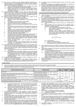 4
5.18 Salvo em caso de candidato que tenha solicitado atendimento diferenciado para a
realização das provas, a Prova Dissertativa deverá ser feita pelo próprio candidato, à
mão, em letra legível, com caneta esferográfica de tinta preta, não sendo permitida a
interferência e/ou participação de outras pessoas.
5.18.1 No caso de auxílio para transcrição das provas, a Fundação Carlos Chagas
designará um fiscal devidamente treinado para essa finalidade.
5.18.2 Somente quando devidamente autorizado pela Fundação Carlos Chagas, o
candidato deverá ditar todo o seu texto da Prova Dissertativa ao fiscal,
especificando oralmente, ou seja, soletrando a grafia das palavras e todos
sinais gráficos de pontuação.
5.19 Motivará a eliminação do candidato do Concurso Público, sem prejuízo das sanções
penais cabíveis, a burla ou a tentativa de burla a quaisquer das normas definidas neste
Edital ou a outras relativas ao Concurso, aos comunicados, às instruções ao candidato
e/ou às instruções constantes das provas, bem como o tratamento incorreto e/ou
descortês a qualquer pessoa envolvida na aplicação das provas.
5.20 Poderá ser excluído do Concurso Público o candidato que, em qualquer uma das
provas, além das demais hipóteses previstas neste Edital:
a) apresentar-se em local diferente da convocação oficial;
b) apresentar-se após o horário estabelecido, não sendo admitida qualquer
tolerância;
c) não comparecer às provas, seja qual for o motivo alegado;
d) não apresentar documento que bem o identifique;
e) ausentar-se da sala de provas sem o acompanhamento do fiscal;
f) ausentar-se do local de provas antes de decorrida uma hora do início das
provas;
g) fizer anotação de informações relativas às suas respostas no comprovante de
inscrição ou em qualquer outro meio, que não o autorizado pela Fundação Carlos
Chagas;
h) ausentar-se da sala de provas levando Folha de Respostas, Caderno de
Questões ou outros materiais não permitidos, sem autorização;
i) estiver portando armas, mesmo que possua o respectivo porte;
j) lançar mão de meios ilícitos para a execução das provas;
k) não devolver integralmente o material recebido;
l) for surpreendido em comunicação com outras pessoas ou utilizando-se de livro,
anotação ou impresso não permitidos ou máquina calculadora ou similar;
m) estiver fazendo uso de qualquer tipo de aparelho eletrônico ou de comunicação
(bip, telefone celular, relógios digitais, walkman, agenda eletrônica, notebook,
palmtop, receptor, gravador, smartphone ou outros equipamentos similares),
bem como protetores auriculares;
n) perturbar, de qualquer modo, a ordem dos trabalhos, incorrendo em
comportamento indevido.
5.20.1 O candidato que estiver portando equipamento eletrônico como os indicados
nas alíneas “l” e “m” deverá desligar o aparelho antes do início das provas,
conforme item 5.21 deste Capítulo.
5.21 Os eventuais pertences pessoais dos candidatos, tais como: bolsas, sacolas, bonés,
chapéus, gorros ou similares, equipamentos eletrônicos como os indicados nas alíneas
“l” e “m” do item 5.20 deverão ser lacrados pelo candidato, antes do início das provas,
utilizando saco plástico e etiqueta, a serem fornecidos pela Fundação Carlos Chagas
exclusivamente para tal fim.
5.21.1 Os aparelhos eletrônicos deverão ser desligados pelo candidato, antes de
serem lacrados.
5.21.2 Os pertences pessoais lacrados serão acomodados em local a ser indicado pelos
fiscais de sala de prova, onde deverão permanecer durante todo o período de
permanência dos candidatos no local de prova. A Fundação Carlos Chagas não
se responsabilizará por perda ou extravio de documentos, objetos ou
equipamentos eletrônicos ocorrido no local de realização das provas, nem por
danos neles causados.
5.22 Os aparelhos eletrônicos deverão permanecer lacrados e desligados até a saída do
candidato do local de realização das provas.
5.23 Quando, após a prova, for constatado, por meio eletrônico, estatístico, visual ou
grafológico ou por investigação policial, ter o candidato utilizado processos ilícitos, sua
prova será anulada e ele será automaticamente eliminado do Concurso Público.
5.24 Em hipótese nenhuma será realizada qualquer prova fora do local, data e horário
determinados.
5.25 Não haverá, por qualquer motivo, prorrogação do tempo previsto para a aplicação das
provas em virtude de afastamento do candidato da sala de prova.
5.26 Por razões de ordem técnica, de segurança e de direitos autorais adquiridos, não serão
fornecidos exemplares dos Cadernos de Questões a candidatos ou a instituições de
direito público ou privado, mesmo após o encerramento do Concurso Público. O
candidato deverá consultar o site www.concursosfcc.com.br no primeiro dia útil após a
aplicação das provas, para tomar conhecimento da(s) data(s) prevista(s) para
divulgação das questões da Prova Objetiva, dos gabaritos e/ou dos resultados.
6. DA AVALIAÇÃO DAS PROVAS OBJETIVAS E DISSERTATIVA
6.1 Cada Prova Objetiva será estatisticamente avaliada, de acordo com o desempenho do
grupo a ela submetido.
6.1.1 Considera-se grupo o total de candidatos presentes em cada uma das provas.
6.2 Na avaliação da Prova Objetiva será utilizado o escore padronizado com média igual a
50 (cinquenta) e desvio padrão igual a 10 (dez).
6.3 A nota da prova de cada candidato resultará da diferença entre seu escore bruto e a
média do grupo, dividida pelo desvio padrão de distribuição, multiplicada por 10 (dez) e
acrescida de 50 (cinquenta).
6.3.1 O escore bruto corresponde ao número de acertos que o candidato obtém na
prova.
6.3.2 Esta padronização da nota de cada prova tem por finalidade avaliar o
desempenho do candidato em relação aos demais. Na avaliação das Provas, o
Programa de Computação Eletrônica:
a) conta o total de acertos de cada candidato em cada Prova;
b) calcula a média de acertos de todos os candidatos presentes e o
desvio padrão em cada Prova;
c) transforma o total de acertos de cada candidato em nota
padronizada. Para isso, calcula para cada prova a diferença entre o
total de acertos obtido pelo candidato e a média de acertos do
grupo, divide pelo desvio padrão, multiplica o resultado por 10 (dez)
e soma 50 (cinquenta).
5010
s
X_A
NP +×=
NP = nota padronizada
A = escore bruto (número de acertos)
X = média do grupo (o total de candidatos submetidos a prova)
s = desvio padrão (índice de variação entre a nota dos indivíduos do grupo)
6.4 Será considerado aprovado na Prova Objetiva o candidato que obtiver nota padronizada
igual ou superior a 50 (cinquenta) em cada uma das Provas e somatório maior ou igual
a 100.
6.5 Somente serão corrigidas a Prova Dissertativa dos candidatos aprovados nas Provas
Objetivas na forma do item 6.4.
6.5.1 A Prova Dissertativa será avaliada na escala de 0 (zero) a 100 (cem) utilizando-
se critérios de avaliação de escore bruto.
6.5.2 Na aferição do critério de correção gramatical, por ocasião da avaliação do
desempenho na Prova Dissertativa, poderão os candidatos valerem-se das
normas ortográficas vigorantes antes ou depois daquela implementadas pelo
Decreto Presidencial no
6.583, de 29 de setembro de 2008, em decorrência do
período de transição previsto no art. 2o
, parágrafo único da citada norma que
estabeleceu acordo ortográfico da Língua Portuguesa.
6.6 Será considerado aprovado na Prova Dissertativa o candidato que obtiver nota igual ou
superior a 50 (cinquenta).
6.7 O total de pontos de cada candidato será igual ao somatório das notas obtidas em cada
uma das Provas.
7. DOS TÍTULOS
7.1 Concorrerão à contagem de pontos por títulos os candidatos que forem aprovados na forma prevista no item 6.6 do Capítulo 6 deste Edital.
7.2 Serão considerados títulos os relacionados na Tabela a seguir, limitados ao valor máximo de 11,0 (onze) pontos, observando-se o limite de 4,0 (quatro) pontos para o item "A", de 7,0 (sete)
pontos para o somatório dos itens "B” e “C”, sendo desconsiderados os demais.
ESPECIFICAÇÕES DOS TÍTULOS COMPROVANTES
VALOR
UNITÁRIO
QUANTIDADE
MÁXIMA
VALOR
MÁXIMO
A) Título de:
- Doutor em área relacionada à Educação, obtido até 31/07/2009
Diploma devidamente registrado pelo órgão competente,
acompanhado do Histórico Escolar.
4,0 01
- Mestre em área relacionada à Educação (desde que não seja pontuado o título de
Doutorado), obtido até 31/07/2009
Diploma devidamente registrado pelo órgão competente,
acompanhado do Histórico Escolar.
3,0 01
4,0
(A)
B) Tempo de efetivo exercício na Administração Direta da PMSP em cargos e/ou
funções do magistério até 31/07/2009
Não haverá necessidade de comprovação.
Pontuação feita pela SME em conjunto com DRH/SMG.
0,10
(por mês)
70 meses
C) Tempo de efetivo exercício em estabelecimentos federais, estaduais, municipais
ou particulares devidamente autorizados em cargos e/ou funções do magistério até
31/07/2009, não concomitante com o item anterior
Atestado de tempo de serviço expedido conforme modelo
(Anexo III).
0,10
(por mês)
70 meses
7,0
(B+C)
7.2.1 Os títulos a que se referem ao item “A” serão computados por meio do Sistema
Informatizado Escola On Line – EOL, quando se tratar de servidor ativo
cadastrado no referido sistema, sendo de exclusiva responsabilidade do
servidor encaminhar para a Comissão de Cursos e Títulos – CCT.
7.2.2 Quando se tratar de candidato que atualmente não possui vínculo ativo com a
PMSP/SME e portanto não possui os títulos relacionados no item “A”
devidamente cadastrados no sistema EOL/SME, deverá encaminhá-los para a
Fundação Carlos Chagas.
7.3 Os documentos comprobatórios de cursos realizados no exterior somente serão
considerados quando vertidos para a língua portuguesa por tradutor juramentado e
devidamente revalidados por Universidades oficiais credenciadas pelo Ministério da
Educação - MEC.
7.4 Somente serão pontuados os cursos reconhecidos e comprovados por meio de Diploma
devidamente registrado pelo órgão competente, bem como qualquer curso/documento
que preencher todas as condições previstas neste Edital.
7.5 Não serão aceitos protocolos dos documentos, os quais, deverão ser entregues em
cópia reprográfica autenticada.
7.6 A entrega e comprovação dos títulos serão de exclusiva responsabilidade do candidato.
7.7 A apuração dos pontos referentes ao item “B”, tempo de serviço na Administração Direta
da PMSP, será feita pela SME em conjunto com o DRH/SMG, com base nos dados
constantes nos sistemas informatizados, para o candidato servidor ou ex-servidor que
informar corretamente seu Registro Funcional – RF, com 7 (sete) dígitos e o número
do Vínculo, com 1 (um) dígito, na ficha de inscrição, estando vedada a entrega de
documentos comprobatórios do tempo de serviço a ser objeto de pontuação.
7.8 O Tempo de Serviço em estabelecimentos federais, estaduais, municipais ou
particulares devidamente autorizados, será pontuado pela Fundação Carlos Chagas,
mediante atestado expedido nos termos do Anexo III e encaminhado conforme
cronograma a ser oportunamente publicado em DOC, mesmo quando já averbado junto
à PMSP.
7.9 Não poderão ser, em hipótese alguma, objeto de pontuação:
7.9.1 tempo de serviço utilizado para fins de aposentadoria;
7.9.2 os períodos concomitantes.
7.10 As informações sobre local(is), data(s), horário(s) e demais especificações para
encaminhamento dos títulos referentes aos itens “A” e “C” serão divulgados no
DOC.
7.11 Os títulos encaminhados pelos candidatos para fins de pontuação somente serão
devolvidos após a homologação final do Concurso. Os documentos não solicitados no
prazo de 120 (cento e vinte) dias da homologação do resultado definitivo do Concurso
poderão ser inutilizados pela PMSP, salvo se houver pendência judicial.
7.11.1 Excetuam-se do disposto no item 7.11 os candidatos que estejam na condição
de servidores da PMSP/SME, cujos títulos foram objeto de cadastro no Sistema
EOL.
7.12 Para efeito do cômputo do tempo referido nos itens “B” e “C”, a data limite a ser
considerada é 31/07/2009.
 