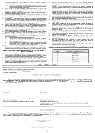 6
da inscrição com todas as suas decorrências, sem prejuízo das demais medidas de
ordem administrativa, civil e criminal.
12.2.1 Comprovada a inexatidão ou irregularidades descritas no item 12.2 deste
Capítulo, o candidato estará sujeito a responder por Falsidade Ideológica de
acordo com o artigo 299 do Código Penal.
12.3 Todos os cálculos descritos neste Edital, relativos aos resultados das provas, serão
realizados com duas casas decimais, arredondando-se para cima sempre que a terceira
casa decimal for maior ou igual a cinco.
12.4 Caberá ao Secretário Municipal de Modernização, Gestão e Desburocratização, a
homologação dos resultados do Concurso.
12.5 O prazo de validade deste concurso será de 02 (dois) anos contados da data da
homologação de seus resultados, prorrogável uma única vez por igual período, a critério
da Administração.
12.6 A aprovação e a classificação definitiva geram para o candidato apenas a expectativa
de direito à nomeação. A PMSP, durante o período de validade do concurso, reserva-se
o direito de proceder às convocações dos candidatos aprovados para escolha de vaga e
às nomeações, em número que atenda ao interesse e as necessidades do serviço, de
acordo com a disponibilidade orçamentária e os cargos vagos existentes.
12.7 Os itens deste Edital poderão sofrer eventuais alterações, atualizações ou acréscimos,
enquanto não consumada a providência ou evento que lhes disserem respeito ou até a
data da convocação dos candidatos para a prova correspondente, circunstância que
será mencionada em edital ou aviso a ser publicado no DOC.
12.8 O não atendimento pelo candidato das condições estabelecidas neste Edital, implicará
sua eliminação do concurso, a qualquer tempo.
12.9 É de inteira responsabilidade do candidato, acompanhar no Diário Oficial da Cidade de
São Paulo, os Editais, Comunicados e demais publicações referentes a este concurso.
12.10 Distribuídos os Cadernos de Questões aos candidatos e, na remota hipótese de
verificarem-se falhas de impressão, o Coordenador do Colégio, antes do início da prova,
diligenciará no sentido de:
a) substituição dos Cadernos de Questões defeituosos;
b) em não havendo número suficiente de Cadernos para a devida substituição,
procederá à leitura dos itens onde ocorreram falhas, usando, para tanto, um
Caderno de Questões completo;
c) se a ocorrência verificar-se após o início da prova, o Coordenador do Colégio,
após contato com a Fundação Carlos Chagas estabelecerá prazo para
compensação do tempo usado para regularização do caderno.
12.11 Os casos omissos serão resolvidos pelas Secretarias Municipais de Modernização,
Gestão e Desburocratização e de Educação, por meio dos órgãos competentes, ouvida
sempre a Comissão Coordenadora de Planejamento e Execução do presente Concurso.
ANEXO I – SÍNTESE DAS ATRIBUIÇÕES DO PROFESSOR DE EDUCAÇÃO INFANTIL E
ENSINO FUNDAMENTAL I
I. Participar da elaboração, implementação e avaliação do Projeto Pedagógico da Unidade
Educacional, bem como das demais atividades do processo educacional, visando a melhoria
da qualidade da educação, em consonância com as diretrizes educacionais do SMESP.
II. Elaborar o Plano de Ensino da turma e do componente curricular atentando para as
metas e objetivos propostos no PP e para as diretrizes curriculares da SME.
III. Elaborar plano de ensino considerando, quando for o caso, as informações obtidas nas
avaliações externas e internas que indicam o aproveitamento escolar dos alunos e as
metas de aprendizagem indicadas para a U.E.;
IV. Planejar e executar atividades, quando for o caso, de recuperação, reforço e
compensação de ausências, de forma a garantir oportunidades de aprendizagem dos
educandos.
V. Planejar e ministrar aulas/atividades, registrando os objetivos, atividades e
resultados do processo educacional, tendo em vista a efetiva aprendizagem de
todos os alunos.
VI. Desenvolver, articuladamente com a Equipe Escolar e demais profissionais, atividades
pedagógicas compatíveis com os vários espaços de ensino e de aprendizagem
existentes na Unidade Educacional, tais como: sala de aula, Laboratório de Informática
Educativa, Sala de Leitura, Sala de Apoio à Inclusão - SAAI -, ou naqueles identificados
e localizados fora do espaço escolar.
VII. Articular as experiências dos educandos com o conhecimento organizado, valendo-se
de princípios metodológicos, procedimentos didáticos e instrumentos, que possibilitem o
pleno aproveitamento das atividades desenvolvidas.
VIII. Planejar, executar, acompanhar, avaliar e registrar as atividades dos diferentes
momentos do processo de ensino e aprendizagem numa perspectiva integradora e de
trabalho coletivo.
IX. Discutir com os alunos e com os pais ou responsáveis as propostas de trabalho da
Unidade Educacional, formas de acompanhamento da vida escolar e procedimentos
adotados no processo de avaliação dos educandos.
X. Identificar, em conjunto com o Coordenador Pedagógico, alunos que apresentem
necessidades de atendimento diferenciado, comprometendo-se com as atividades de
recuperação e reforço.
XI. Adequar os procedimentos didáticos e pedagógicos que viabilizem a implementação da
Educação Inclusiva e da Educação de Jovens e Adultos.
XII. Manter atualizado o registro das ações pedagógicas, tendo em vista a avaliação
contínua do processo educativo.
XIII. Participar das atividades de formação continuada, oferecidas para o seu
aperfeiçoamento, bem como de cursos que possam contribuir para o seu crescimento e
atualização profissional.
XIV. Atuar na implementação dos Programas e Projetos propostos pela SME
comprometendo-se com suas diretrizes, bem como o alcance das metas de
aprendizagem definidas pela Secretaria Municipal de Educação.
XV. Participar das diferentes instâncias de tomada de decisão quanto à destinação de
recursos financeiros, materiais e humanos da U.E.
ANEXO II – CÓDIGOS DE OPÇÃO DE REGIÃO DE REALIZAÇÃO DAS PROVAS
Código Região de Realização da Provas
21 Região Sul
22 Região Norte
23 Região Leste
24 Região Oeste
25 Região Central
ANEXO III – MODELO DE ATESTADO
TIMBRE / CARIMBO DA ESCOLA OU ENTIDADE EDUCACIONAL
Ato de Reconhecimento / Autorização: DO__ ___/___/____
(no caso de escola particular)
ATESTADO DE TEMPO DE SERVIÇO NA ÁREA DOCENTE
Atesto, sob as penas da Lei, para fins de pontuação por tempo de serviço, no Concurso Público de Ingresso para provimento de cargos vagos de Professor de Educação Infantil e
Ensino Fundamental I – Classe dos Docentes da carreira do Magistério Municipal, da Prefeitura do Município de São Paulo, que o(a) Sr(a) ___________________, R.G. nº___________, UF
______ nascido(a) em __/__/__ exerceu nesta Escola/ Entidade Educacional o cargo/função/emprego de ____________ no período de __/__/___ a __/__/___ contando, até 31/07/2009, com:
____meses de Tempo de Efetivo Exercício.
______________, ______________
LOCAL/DATA LOCAL/DATA
_______________________ E __________________________
ASSINATURA E CARIMBO DA ASSINATURA E CARIMBO
AUTORIDADE RESPONSÁVEL PELA INSTITUIÇÃO DE ENSINO DO SUPERVISOR DE ENSINO OU
DIRIGENTE REGIONAL DE ENSINO OU RESPONSÁVEL PELO SETOR DE RECURSOS HUMANOS
(Reconhecimento de Firma)
DECLARAÇÃO DO CANDIDATO
Eu ____________________________, RG __________________, inscrito no Concurso Público de Ingresso para provimento de cargos vagos de Professor de Educação
Infantil e Ensino Fundamental I – Classe dos Docentes da carreira do Magistério Municipal, sob nº de inscrição __________________, declaro sob as penas da Lei que o Tempo de
Serviço constante no presente Atestado não foi utilizado para fins de aposentadoria.
____________________________
LOCAL/DATA
_____________________________________
Assinatura do Candidato com firma reconhecida
 