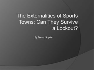 The Externalities of Sports
Towns: Can They Survive
a Lockout?
By Trevor Snyder
 