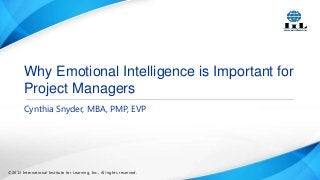 Why Emotional Intelligence is Important for
Project Managers
Cynthia Snyder, MBA, PMP, EVP

©2013 International Institute for Learning, Inc., All rights reserved.

 