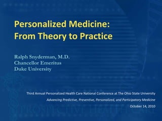 Personalized Medicine:  From Theory to Practice ,[object Object],[object Object],[object Object],©2008 RALPH SNYDERMAN Third Annual Personalized Health Care National Conference at The Ohio State University Advancing Predictive, Preventive, Personalized, and Participatory Medicine October 14, 2010 