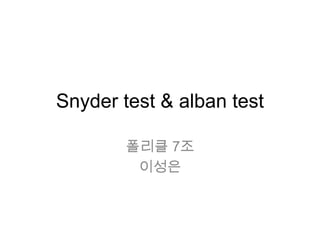 Snyder test & alban test
폴리클 7조
이성은
 