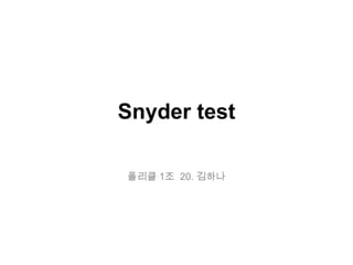 Snyder test
폴리클 1조 20. 김하나
 