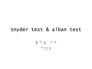Snyder test & alban test
폴리클 7 조
이성은
 