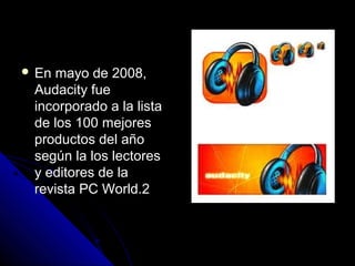  Enmayo de 2008,
 Audacity fue
 incorporado a la lista
 de los 100 mejores
 productos del año
 según la los lectores
 y editores de la
 revista PC World.2
 