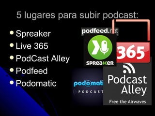 5 lugares para subir podcast:
Spreaker
Live365
PodCast Alley
Podfeed
Podomatic
 