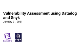 Vulnerability Assessment using Datadog
and Snyk
January 21, 2021
 