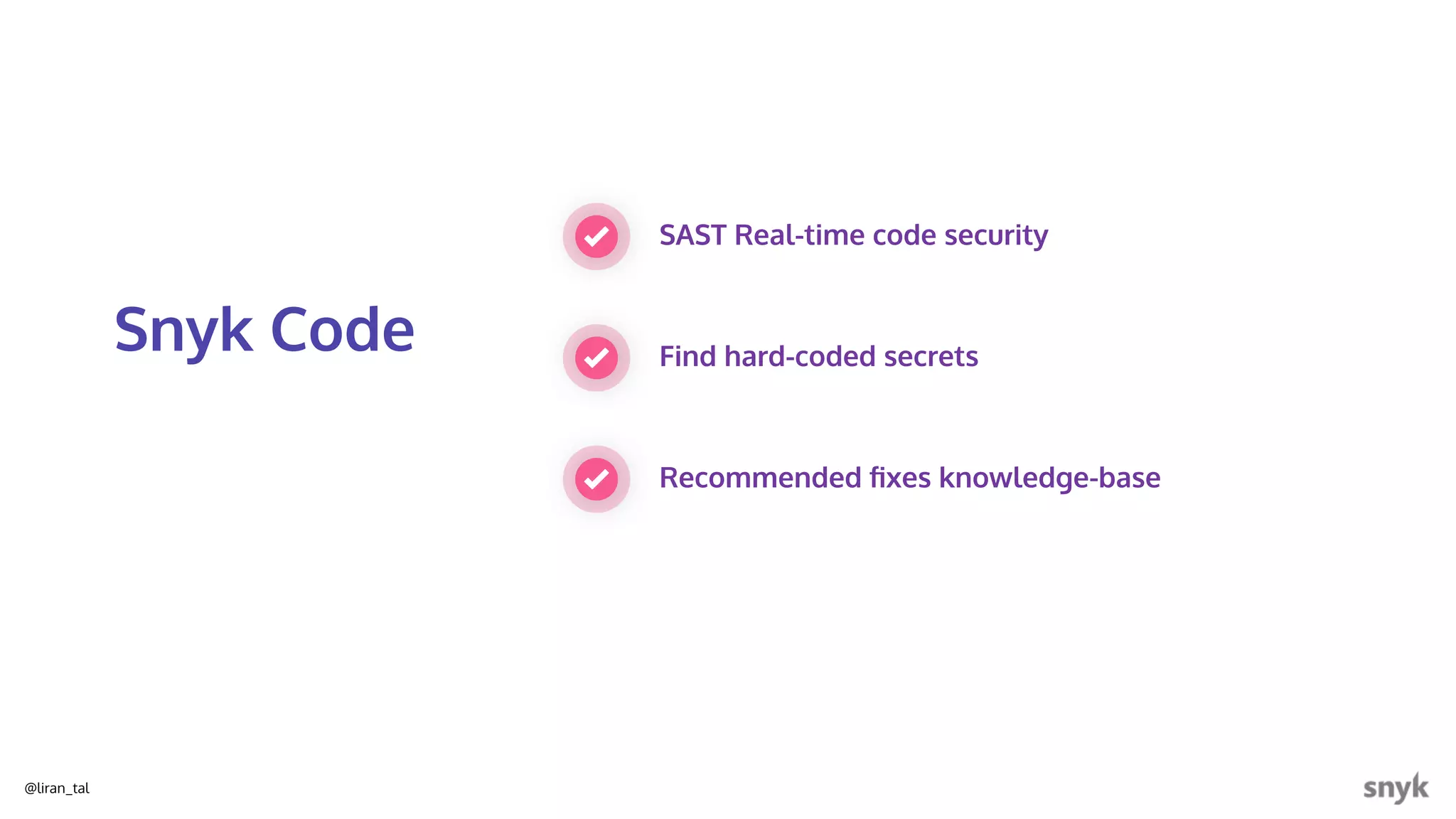 @liran_tal
SAST Real-time code security
Find hard-coded secrets
Snyk Code
Recommended ﬁxes knowledge-base
 