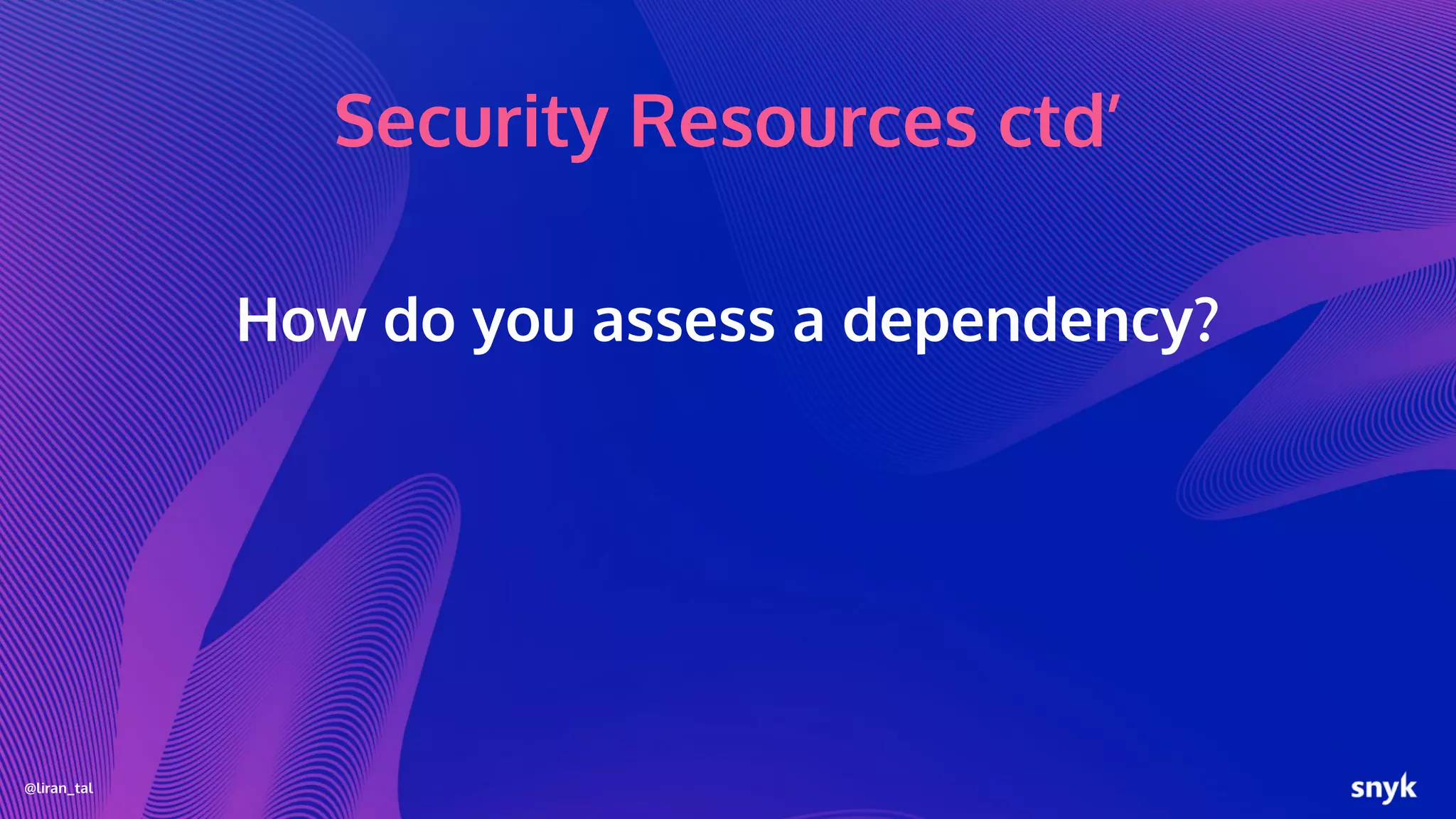 @liran_tal
Security Resources ctd’
How do you assess a dependency?
 