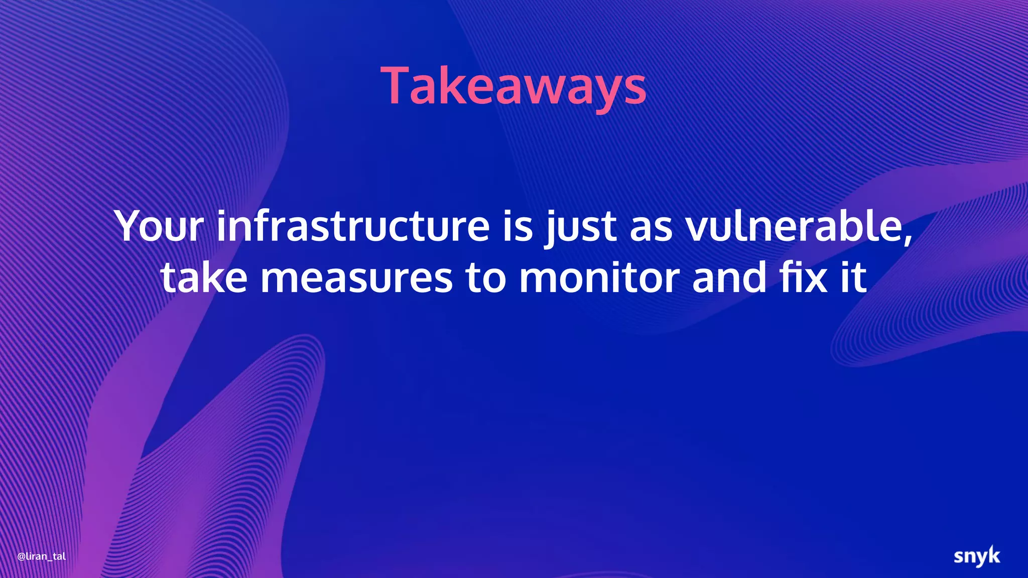 @liran_tal
Takeaways
Your infrastructure is just as vulnerable,
take measures to monitor and ﬁx it
 