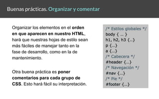 Buenas prácticas. Organizar y comentar
Organizar los elementos en el orden
en que aparecen en nuestro HTML,
hará que nuest...