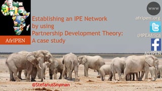 Establishing an IPE Network
by using
Partnership Development Theory:
A case study
@IPEAfrica
AfrIPEN
afripen.org
AfrIPEN
@StefanusSnyman
 