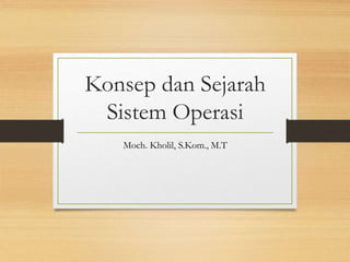 Konsep dan Sejarah
Sistem Operasi
Moch. Kholil, S.Kom., M.T
 