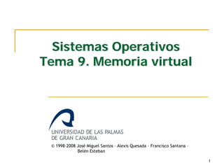 Sistemas Operativos
Tema 9. Memoria virtual
1
© 1998-2008 José Miguel Santos – Alexis Quesada – Francisco Santana –
Belén Esteban
 