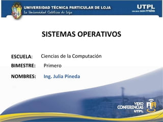 SISTEMAS OPERATIVOS ESCUELA : NOMBRES: Ciencias de la Computación Ing. Julia Pineda BIMESTRE: Primero 