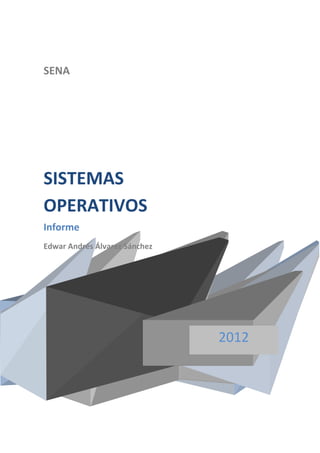 SENA




SISTEMAS
OPERATIVOS
Informe
Edwar Andrés Álvarez Sánchez




                               2012
 
