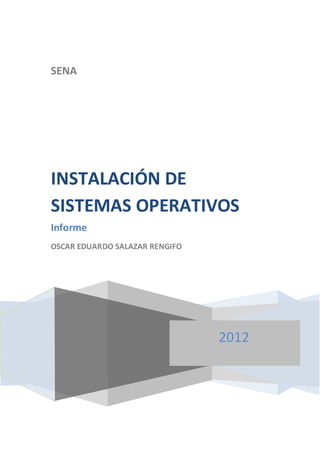 SENA




INSTALACIÓN DE
SISTEMAS OPERATIVOS
Informe
OSCAR EDUARDO SALAZAR RENGIFO




                                2012
 
