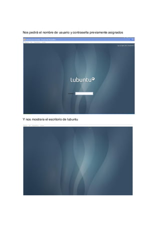 Nos pedirá el nombre de usuario y contraseña previamente asignados




Y nos mostrara el escritorio de lubuntu
 