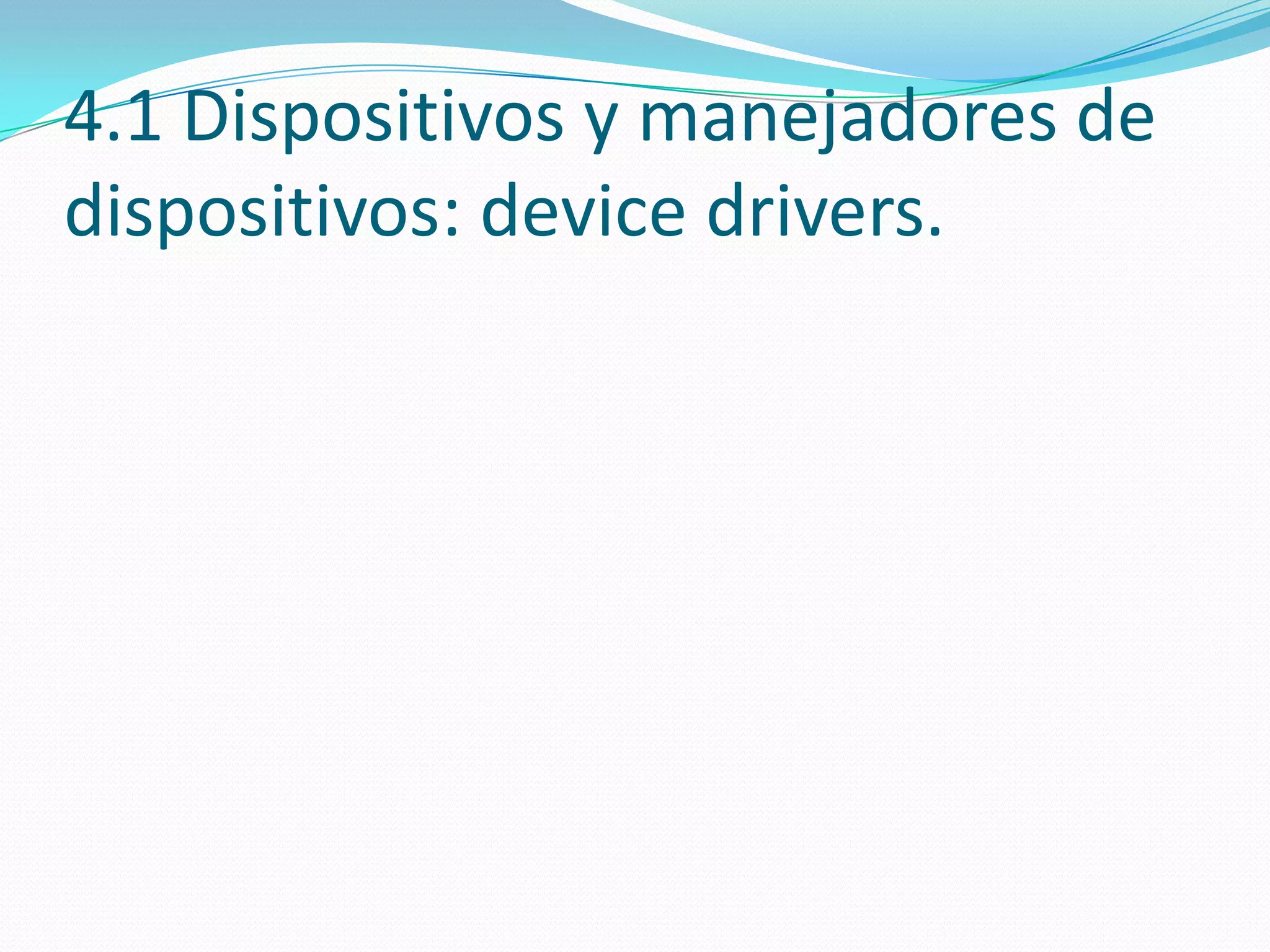4.1 Dispositivos y manejadores de
dispositivos: device drivers.
 